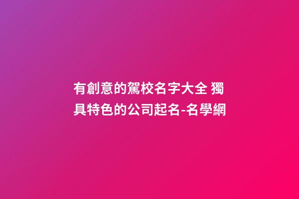 有創意的駕校名字大全 獨具特色的公司起名-名學網-第1張-公司起名-玄機派